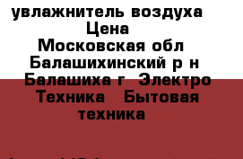 увлажнитель воздуха philips › Цена ­ 2 000 - Московская обл., Балашихинский р-н, Балашиха г. Электро-Техника » Бытовая техника   